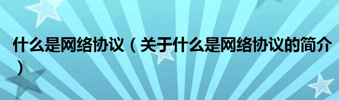 什么是網(wǎng)絡(luò)協(xié)議（關(guān)于什么是網(wǎng)絡(luò)協(xié)議的簡(jiǎn)介）