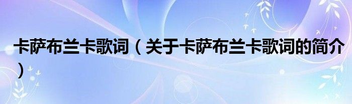 卡薩布蘭卡歌詞（關(guān)于卡薩布蘭卡歌詞的簡介）