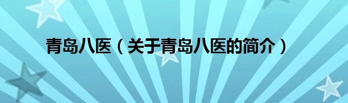 青島八醫(yī)（關于青島八醫(yī)的簡介）