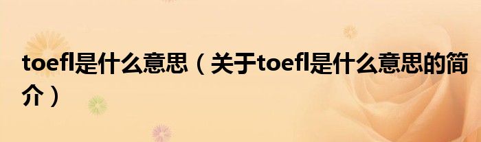 toefl是什么意思（關(guān)于toefl是什么意思的簡(jiǎn)介）