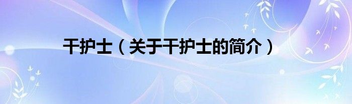 干護(hù)士（關(guān)于干護(hù)士的簡(jiǎn)介）