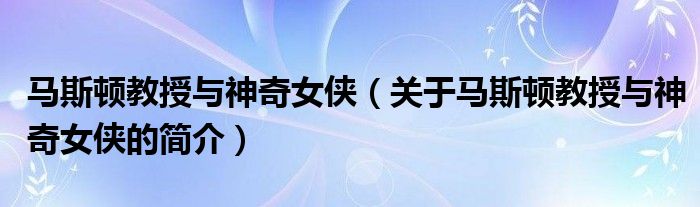 馬斯頓教授與神奇女俠（關(guān)于馬斯頓教授與神奇女俠的簡介）