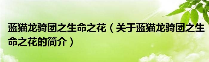 藍(lán)貓龍騎團(tuán)之生命之花（關(guān)于藍(lán)貓龍騎團(tuán)之生命之花的簡介）