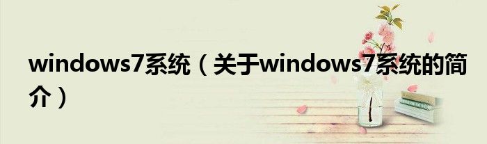 windows7系統(tǒng)（關(guān)于windows7系統(tǒng)的簡介）