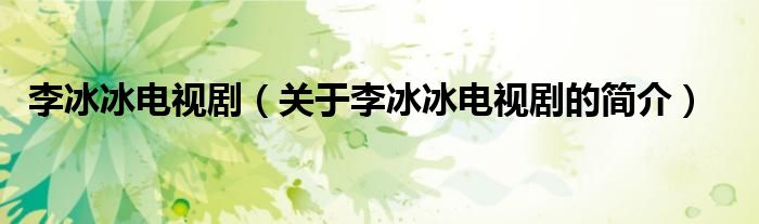 李冰冰電視?。P(guān)于李冰冰電視劇的簡(jiǎn)介）