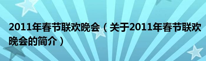 2011年春節(jié)聯(lián)歡晚會(huì)（關(guān)于2011年春節(jié)聯(lián)歡晚會(huì)的簡(jiǎn)介）