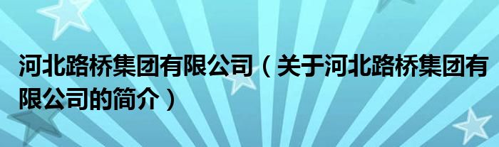 河北路橋集團(tuán)有限公司（關(guān)于河北路橋集團(tuán)有限公司的簡(jiǎn)介）