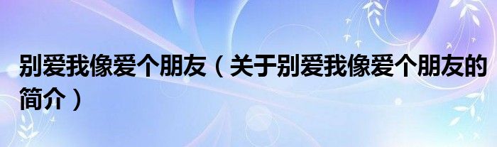 別愛我像愛個(gè)朋友（關(guān)于別愛我像愛個(gè)朋友的簡(jiǎn)介）