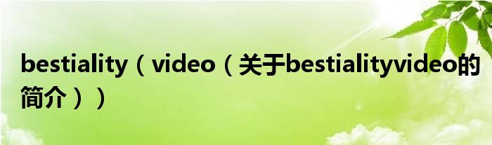 bestiality（video（關(guān)于bestialityvideo的簡(jiǎn)介））