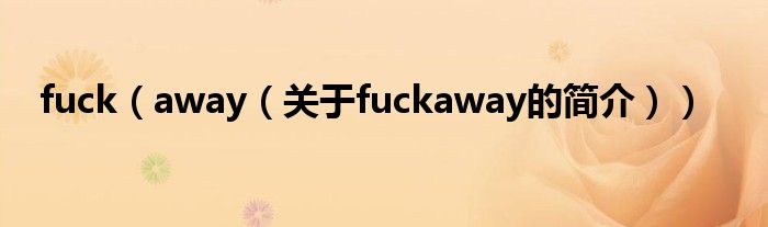 fuck（away（關(guān)于fuckaway的簡(jiǎn)介））