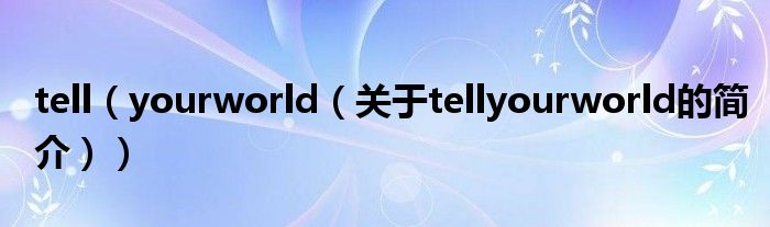 tell（yourworld（關(guān)于tellyourworld的簡介））