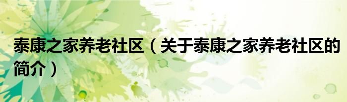 泰康之家養(yǎng)老社區(qū)（關于泰康之家養(yǎng)老社區(qū)的簡介）