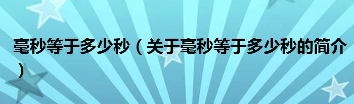 毫秒等于多少秒（關(guān)于毫秒等于多少秒的簡(jiǎn)介）