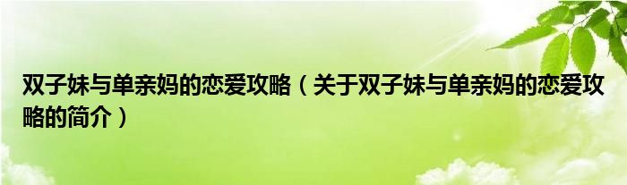 雙子妹與單親媽的戀愛攻略（關(guān)于雙子妹與單親媽的戀愛攻略的簡介）