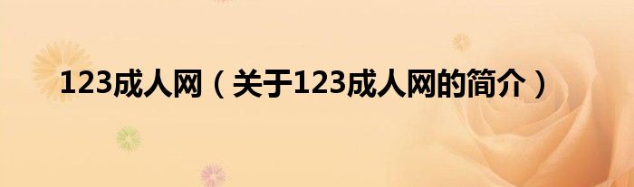 123成人網(wǎng)（關(guān)于123成人網(wǎng)的簡介）