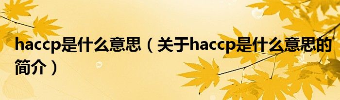 haccp是什么意思（關(guān)于haccp是什么意思的簡(jiǎn)介）