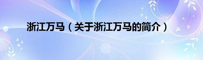 浙江萬馬（關(guān)于浙江萬馬的簡(jiǎn)介）