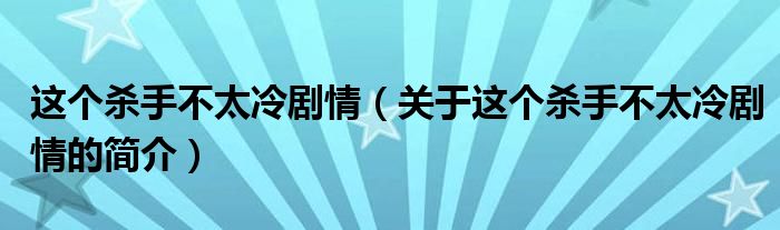 這個殺手不太冷劇情（關(guān)于這個殺手不太冷劇情的簡介）