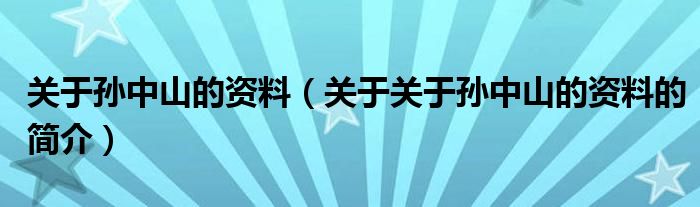 關(guān)于孫中山的資料（關(guān)于關(guān)于孫中山的資料的簡介）