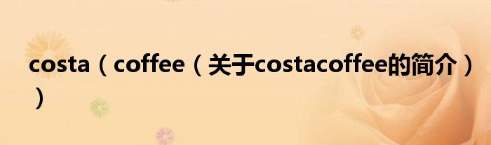 costa（coffee（關于costacoffee的簡介））