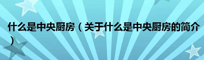 什么是中央廚房（關于什么是中央廚房的簡介）