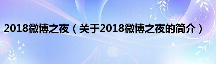 2018微博之夜（關(guān)于2018微博之夜的簡(jiǎn)介）