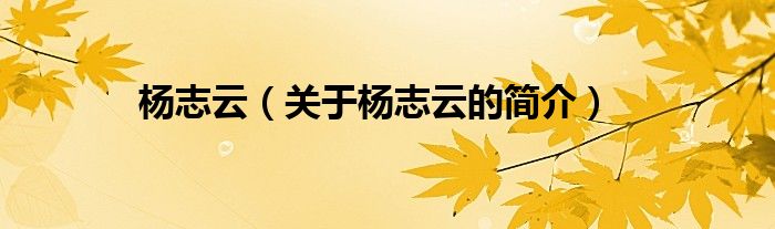 楊志云（關(guān)于楊志云的簡(jiǎn)介）