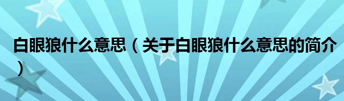 白眼狼什么意思（關(guān)于白眼狼什么意思的簡(jiǎn)介）