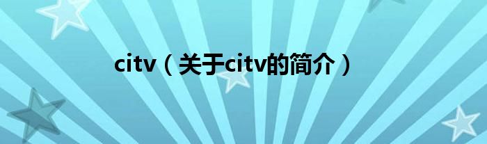 citv（關于citv的簡介）