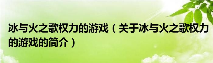 冰與火之歌權力的游戲（關于冰與火之歌權力的游戲的簡介）