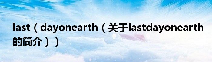 last（dayonearth（關(guān)于lastdayonearth的簡介））