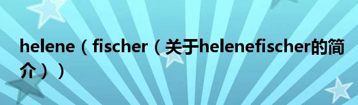 helene（fischer（關(guān)于helenefischer的簡介））