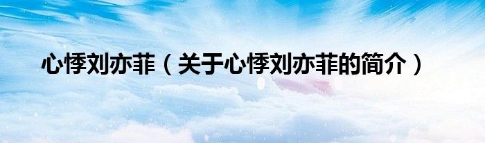 心悸劉亦菲（關(guān)于心悸劉亦菲的簡(jiǎn)介）