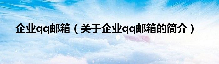 企業(yè)qq郵箱（關(guān)于企業(yè)qq郵箱的簡(jiǎn)介）