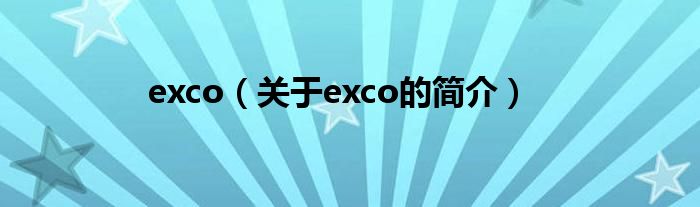 exco（關(guān)于exco的簡(jiǎn)介）