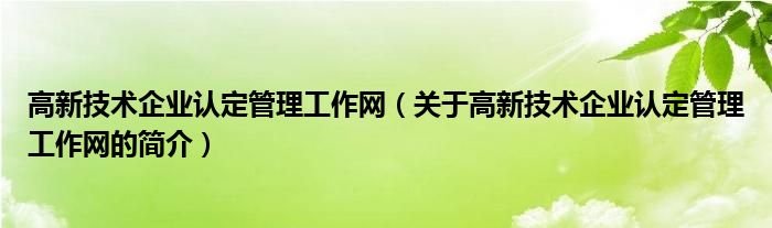 高新技術(shù)企業(yè)認定管理工作網(wǎng)（關(guān)于高新技術(shù)企業(yè)認定管理工作網(wǎng)的簡介）