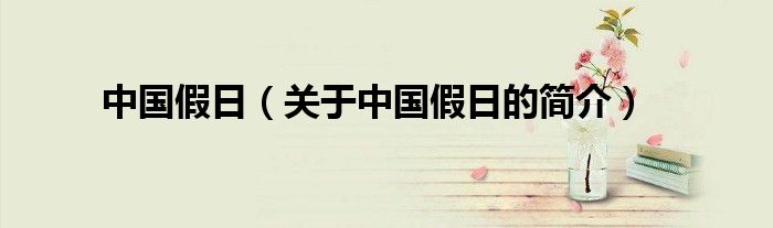 中國(guó)假日（關(guān)于中國(guó)假日的簡(jiǎn)介）