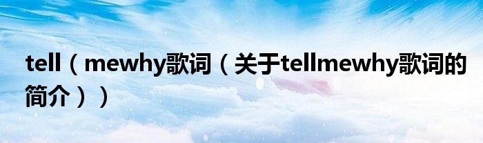 tell（mewhy歌詞（關(guān)于tellmewhy歌詞的簡(jiǎn)介））