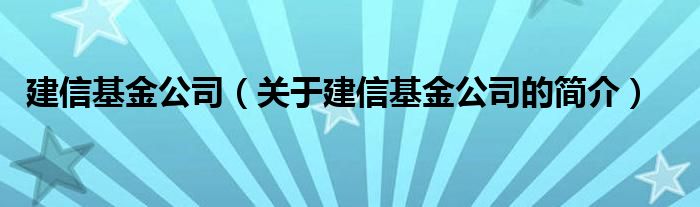 建信基金公司（關(guān)于建信基金公司的簡介）