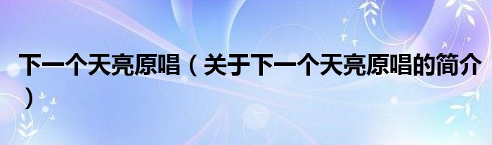 下一個天亮原唱（關(guān)于下一個天亮原唱的簡介）