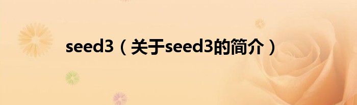 seed3（關(guān)于seed3的簡(jiǎn)介）