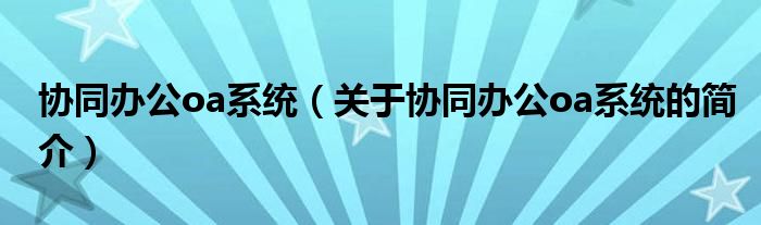 協(xié)同辦公oa系統(tǒng)（關于協(xié)同辦公oa系統(tǒng)的簡介）