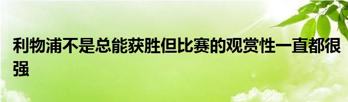 利物浦不是總能獲勝但比賽的觀賞性一直都很強(qiáng)