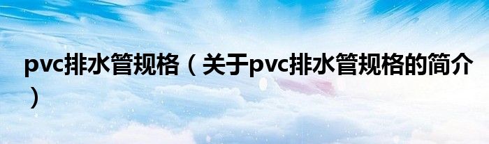 pvc排水管規(guī)格（關(guān)于pvc排水管規(guī)格的簡(jiǎn)介）