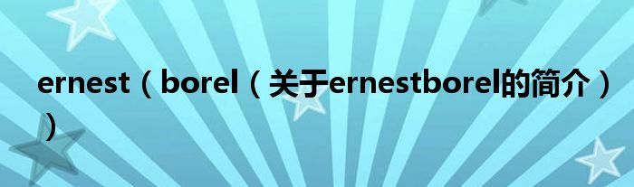 ernest（borel（關(guān)于ernestborel的簡(jiǎn)介））