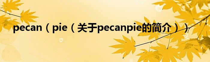 pecan（pie（關(guān)于pecanpie的簡(jiǎn)介））