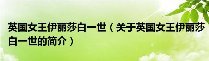 英國(guó)女王伊麗莎白一世（關(guān)于英國(guó)女王伊麗莎白一世的簡(jiǎn)介）