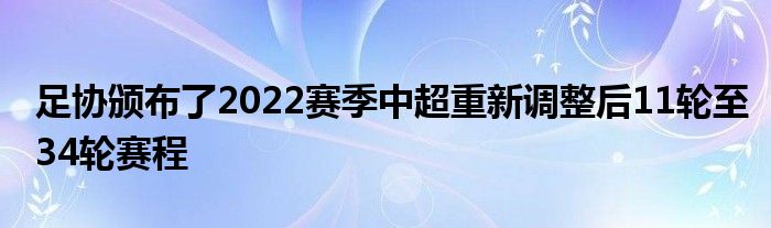 足協(xié)頒布了2022賽季中超重新調(diào)整后11輪至34輪賽程