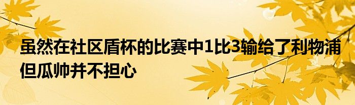 雖然在社區(qū)盾杯的比賽中1比3輸給了利物浦但瓜帥并不擔心