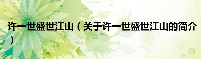 許一世盛世江山（關(guān)于許一世盛世江山的簡介）